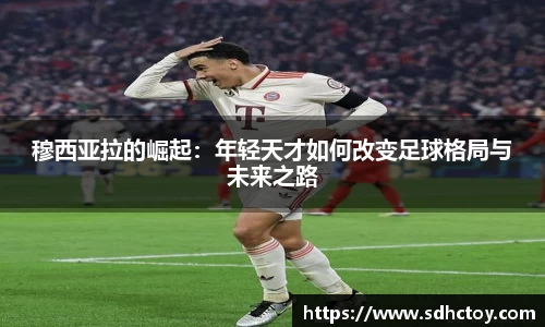 必一运动穆西亚拉的崛起：年轻天才如何改变足球格局与未来之路